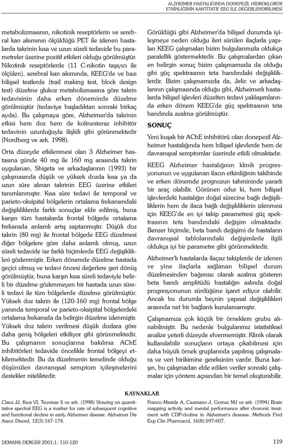 Nikotinik reseptörlerde (11 C-nikotin taþýyýcý ile ölçülen), serebral kan akýmýnda, KEEG'de ve bazý biliþsel testlerde (trail making test, block design test) düzelme glukoz metabolizmasýna göre