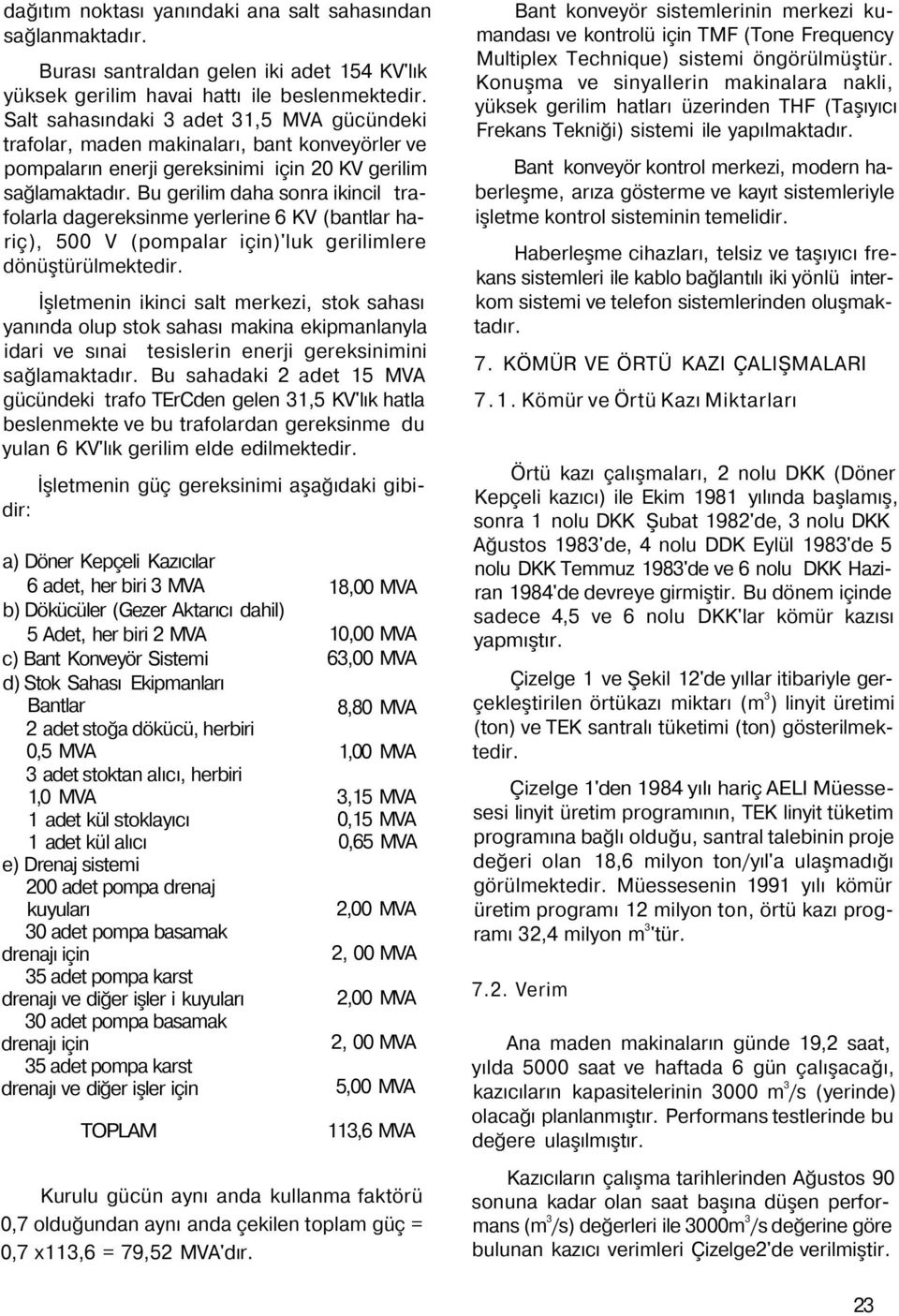 Bu gerilim daha sonra ikincil trafolarla dagereksinme yerlerine 6 KV (bantlar hariç), 500 V (pompalar için)'luk gerilimlere dönüştürülmektedir.