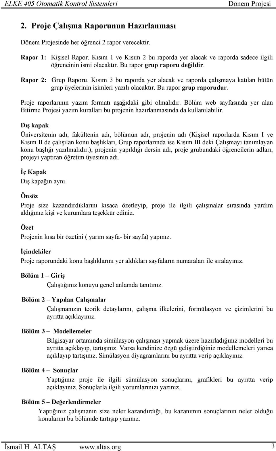 Proje raporlarının yazım formatı aşağıdaki gibi olmalıdır. Bölüm web sayfasında yer alan Bitirme Projesi yazım kuralları bu projenin hazırlanmasında da kullanılabilir.