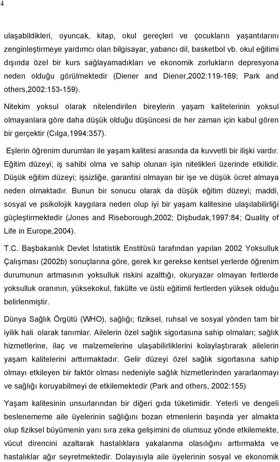 Nitekim yoksul olarak nitelendirilen bireylerin ya am kalitelerinin yoksul olmayanlara göre daha dü ük oldu u dü üncesi de her zaman için kabul gören bir gerçektir (C lga,1994:357).