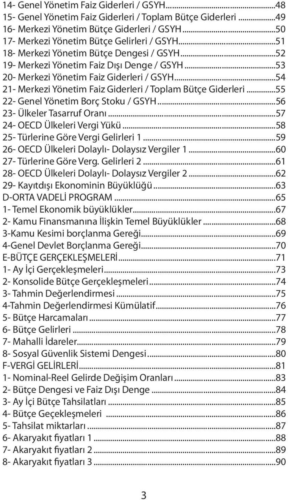 ..54 21- Merkezi Yönetim Faiz Giderleri / Toplam Bütçe Giderleri...55 22- Genel Yönetim Borç Stoku / GSYH...56 23- Ülkeler Tasarruf Oranı...57 24- OECD Ülkeleri Vergi Yükü.