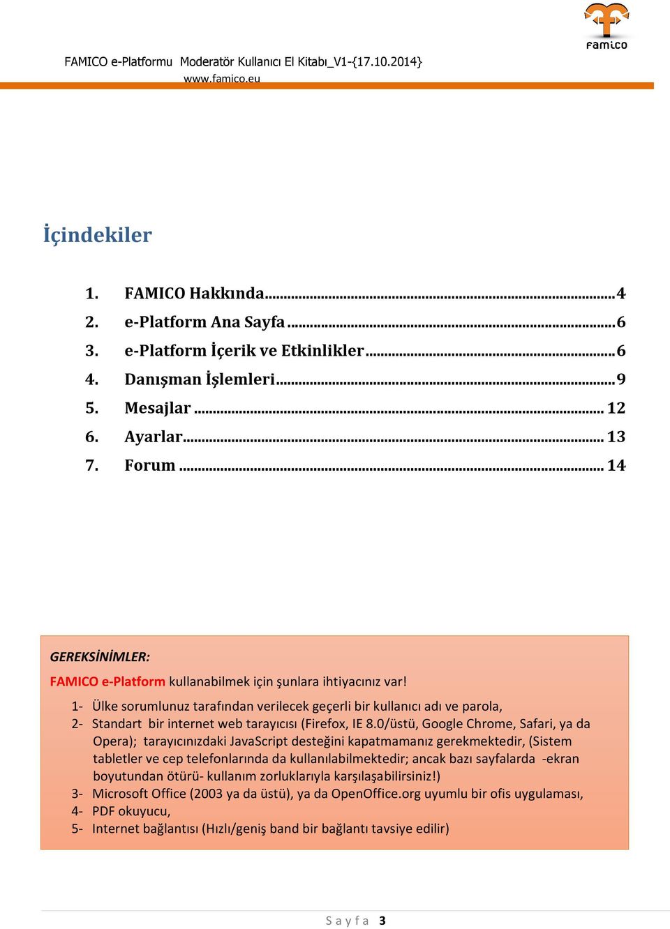 1- Ülke sorumlunuz tarafından verilecek geçerli bir kullanıcı adı ve parola, 2- Standart bir internet web tarayıcısı (Firefox, IE 8.