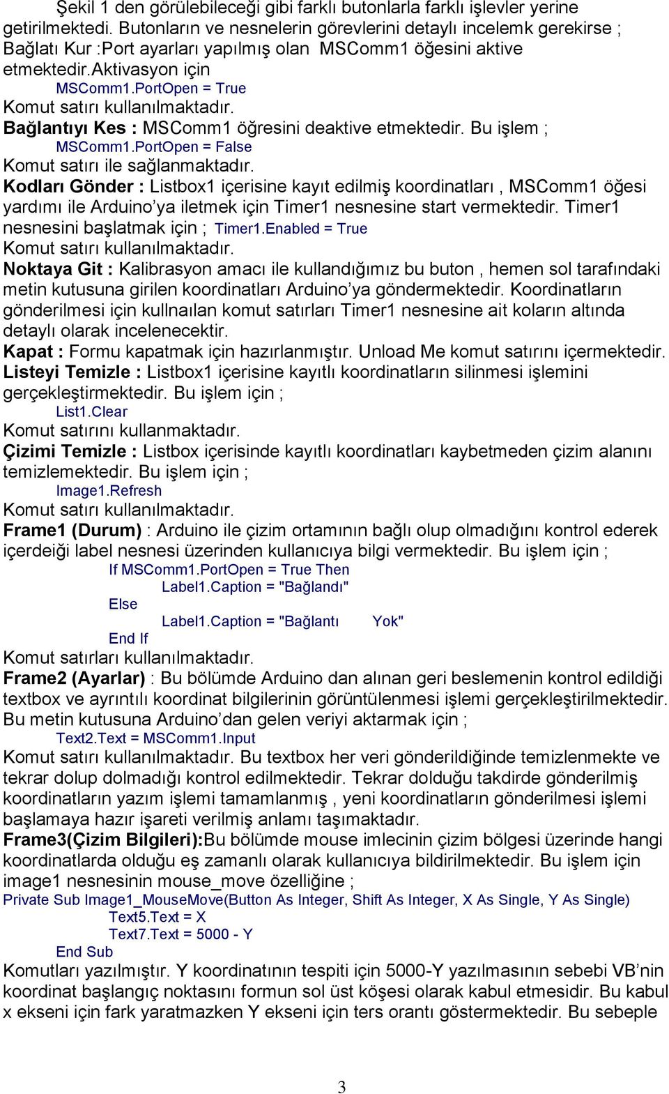 PortOpen = True Komut satırı kullanılmaktadır. Bağlantıyı Kes : MSComm1 öğresini deaktive etmektedir. Bu işlem ; MSComm1.PortOpen = False Komut satırı ile sağlanmaktadır.