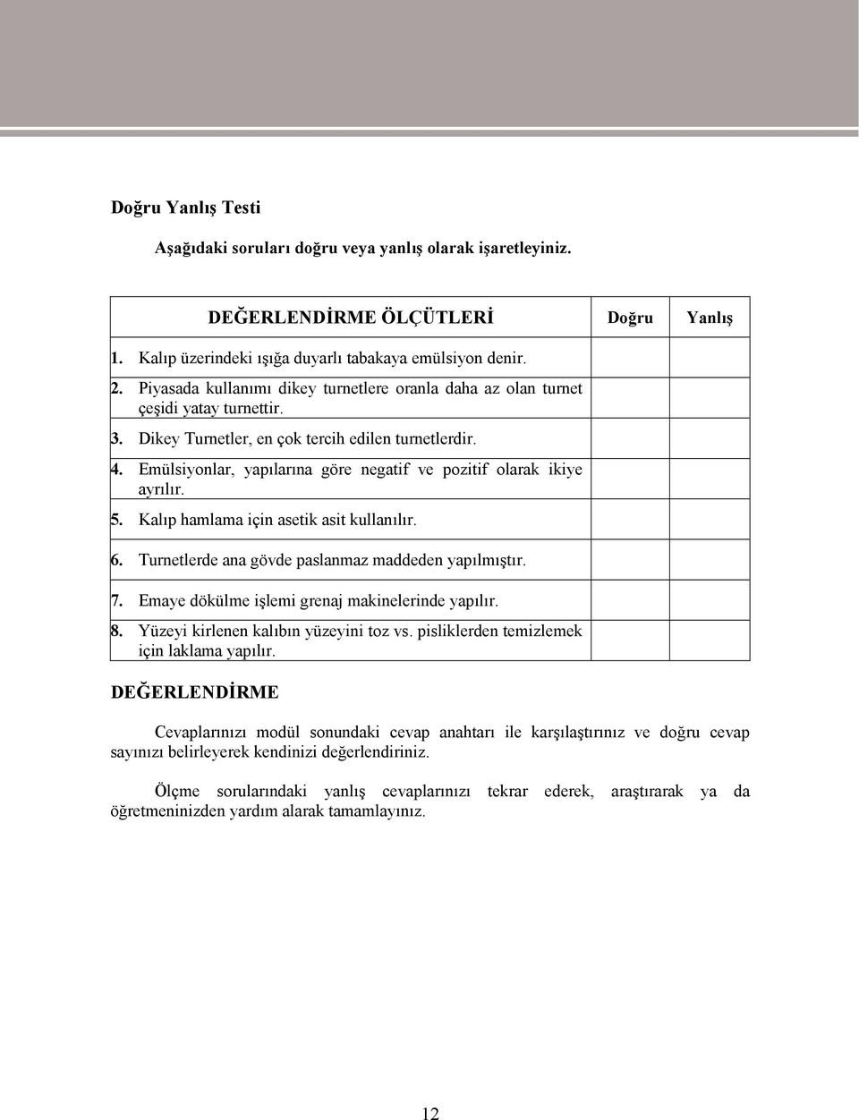 Emülsiyonlar, yapılarına göre negatif ve pozitif olarak ikiye ayrılır. 5. Kalıp hamlama için asetik asit kullanılır. 6. Turnetlerde ana gövde paslanmaz maddeden yapılmıştır. 7.