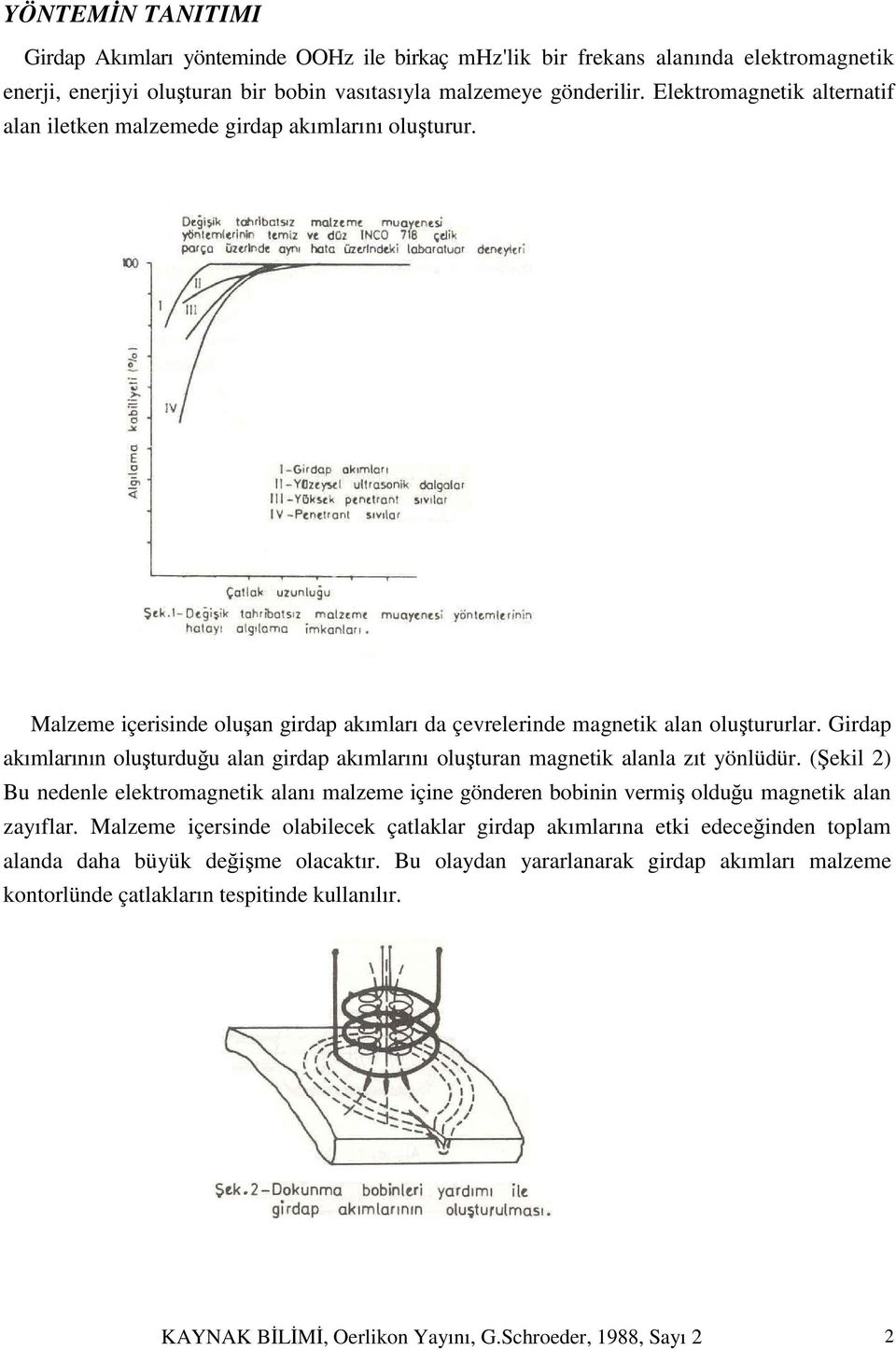 Girdap akımlarının oluşturduğu alan girdap akımlarını oluşturan magnetik alanla zıt yönlüdür.