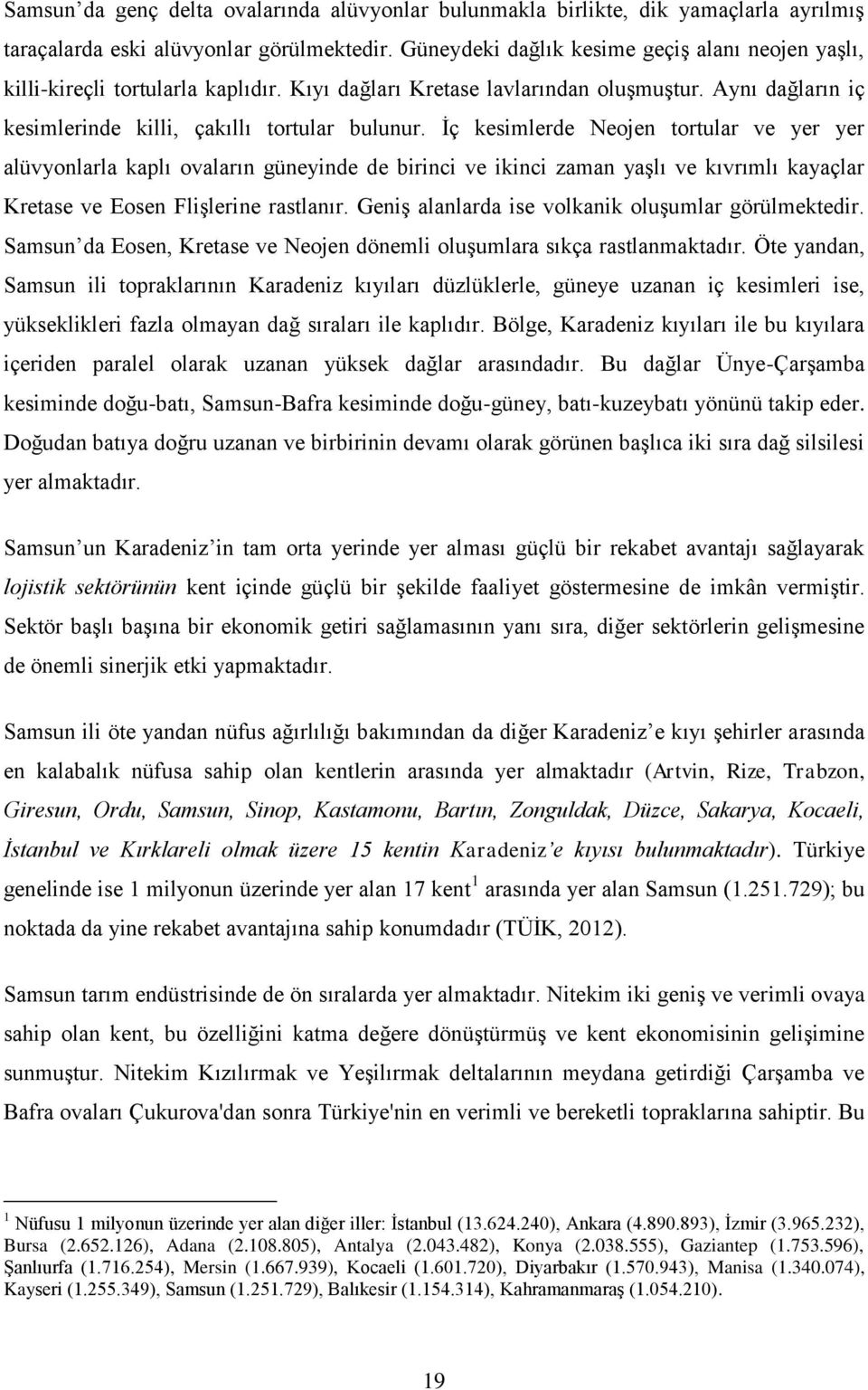 İç kesimlerde Neojen tortular ve yer yer alüvyonlarla kaplı ovaların güneyinde de birinci ve ikinci zaman yaşlı ve kıvrımlı kayaçlar Kretase ve Eosen Flişlerine rastlanır.