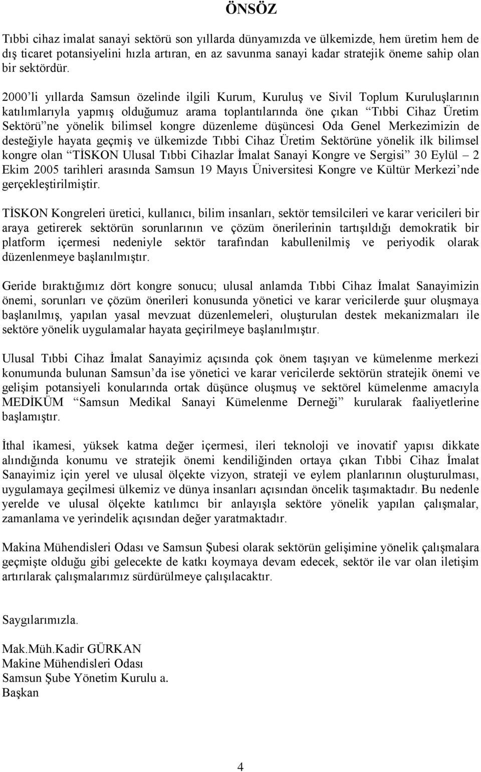 2000 li yıllarda Samsun özelinde ilgili Kurum, Kuruluş ve Sivil Toplum Kuruluşlarının katılımlarıyla yapmış olduğumuz arama toplantılarında öne çıkan Tıbbi Cihaz Üretim Sektörü ne yönelik bilimsel