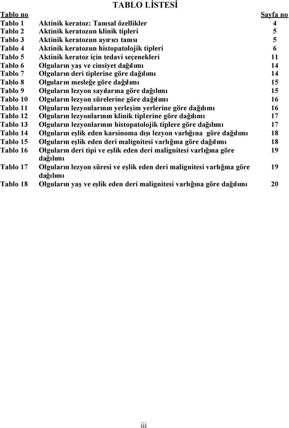 göre dağılımı 15 Tablo 9 Olguların lezyon sayılarına göre dağılımı 15 Tablo 10 Olguların lezyon sürelerine göre dağılımı 16 Tablo 11 Olguların lezyonlarının yerleşim yerlerine göre dağılımı 16 Tablo