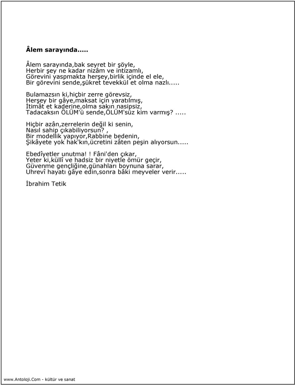 .. Bulamazsın ki,hiçbir zerre görevsiz, Herşey bir gâye,maksat için yaratılmış, İtimât et kaderine,olma sakın nasipsiz, Tadacaksın ÖLÜM'ü sende,ölüm'süz kim varmış?