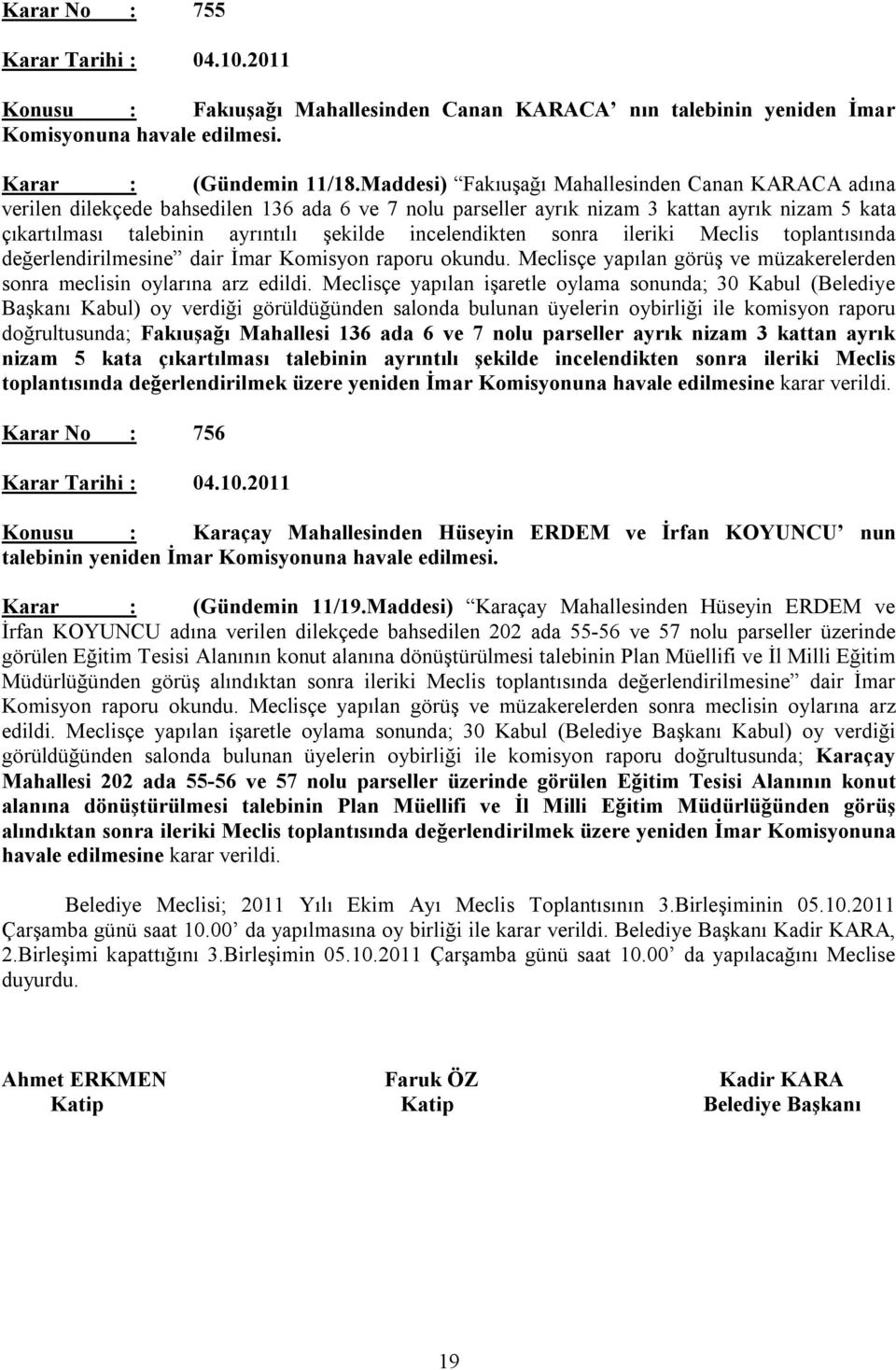 incelendikten sonra ileriki Meclis toplantısında değerlendirilmesine dair İmar Komisyon raporu okundu. Meclisçe yapılan görüş ve müzakerelerden sonra meclisin oylarına arz edildi.