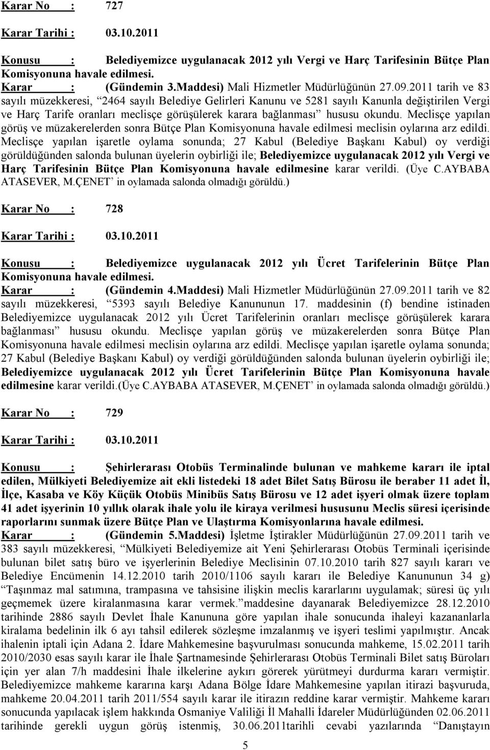 2011 tarih ve 83 sayılı müzekkeresi, 2464 sayılı Belediye Gelirleri Kanunu ve 5281 sayılı Kanunla değiştirilen Vergi ve Harç Tarife oranları meclisçe görüşülerek karara bağlanması hususu okundu.