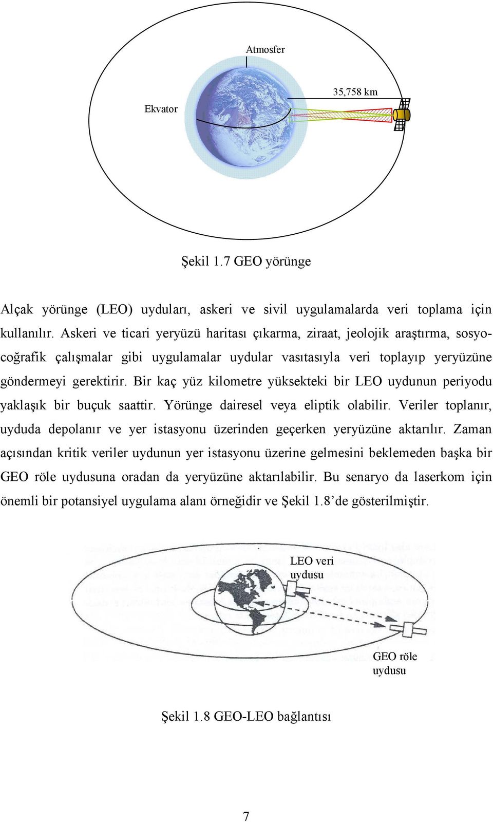 Bir kaç yüz kilometre yüksekteki bir LEO uydunun periyodu yaklaşık bir buçuk saattir. Yörünge dairesel veya eliptik olabilir.