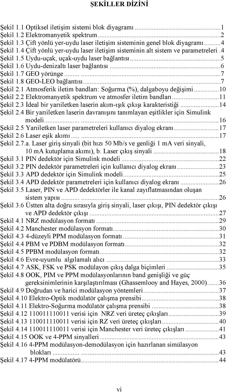 7 GEO yörünge...... 7 Şekil 1.8 GEO-LEO bağlantısı... 7 Şekil.1 Atmosferik iletim bandları: Soğurma (%), dalgaboyu değişimi... 10 Şekil. Elektromanyetik spektrum ve atmosfer iletim bandları... 11 Şekil.