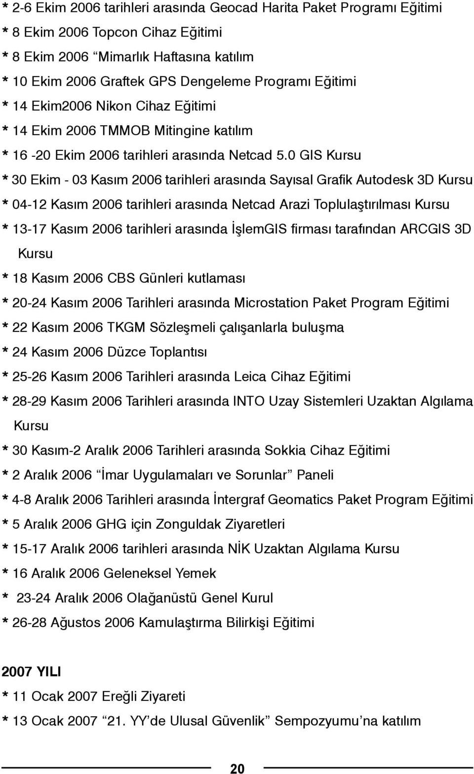 0 GIS Kursu * 30 Ekim - 03 Kasým 2006 tarihleri arasýnda Sayýsal Grafik Autodesk 3D Kursu * 04-12 Kasým 2006 tarihleri arasýnda Netcad Arazi Toplulaþtýrýlmasý Kursu * 13-17 Kasým 2006 tarihleri