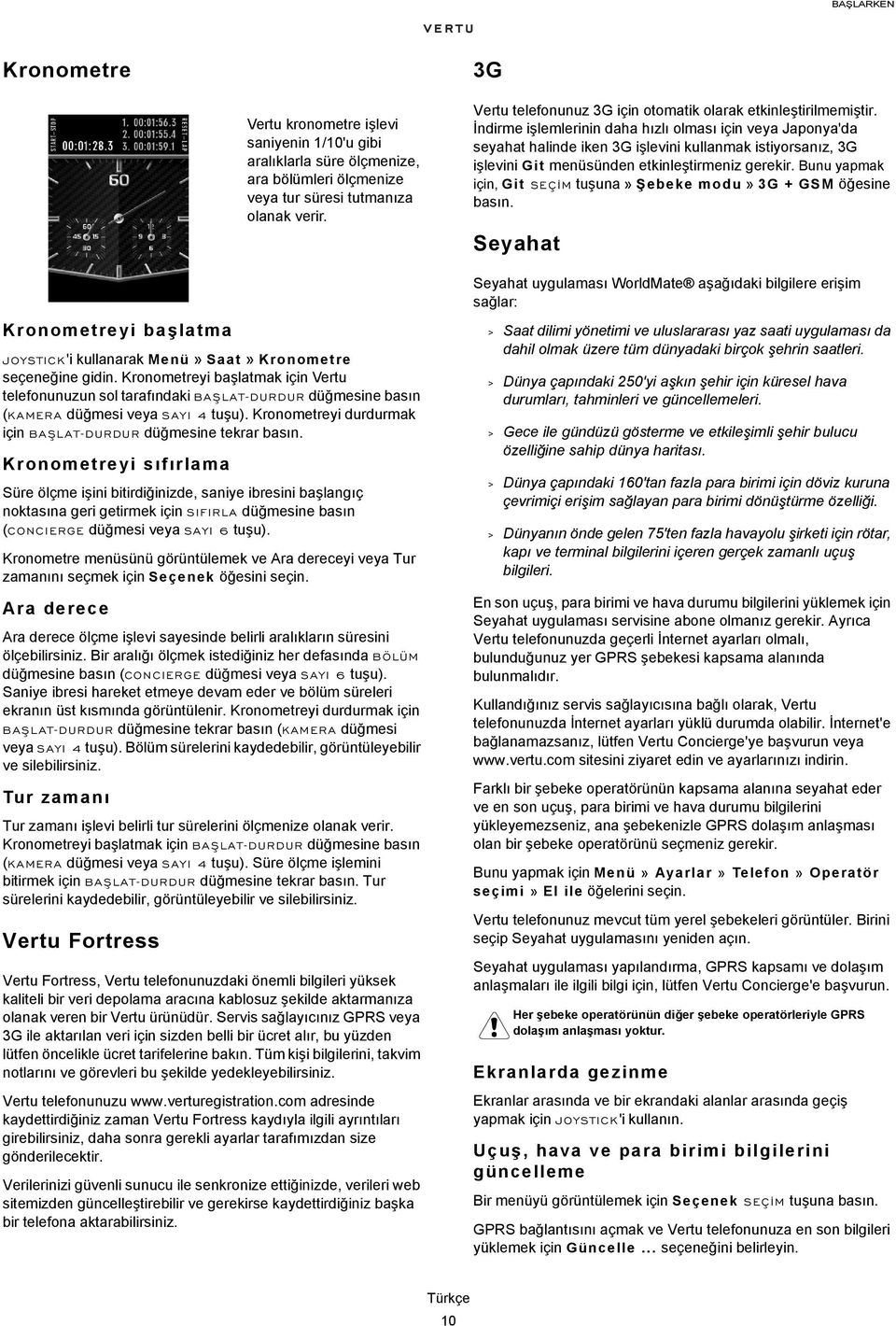 Kronometreyi durdurmak için BAÞLAT-DURDUR düğmesine tekrar Kronometreyi sıfırlama Süre ölçme işini bitirdiğinizde, saniye ibresini başlangıç noktasına geri getirmek için SIFIRLA düğmesine basın