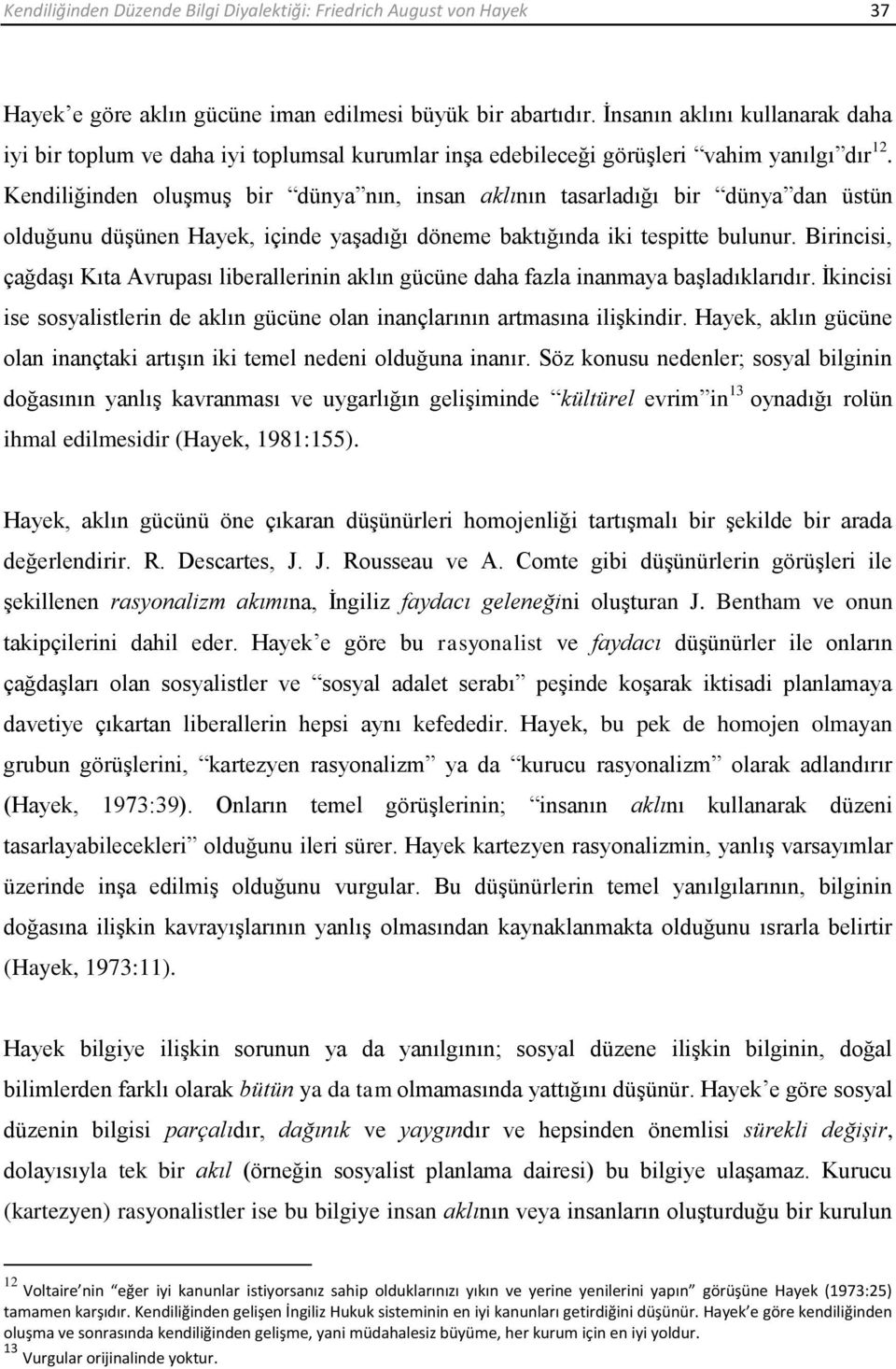 Kendiliğinden oluşmuş bir dünya nın, insan aklının tasarladığı bir dünya dan üstün olduğunu düşünen Hayek, içinde yaşadığı döneme baktığında iki tespitte bulunur.