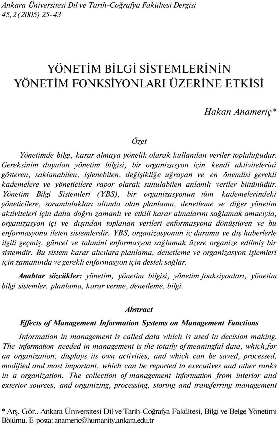 Gereksinim duyulan yönetim bilgisi, bir organizasyon için kendi aktivitelerini gösteren, saklanabilen, işlenebilen, değişikliğe uğrayan ve en önemlisi gerekli kademelere ve yöneticilere rapor olarak