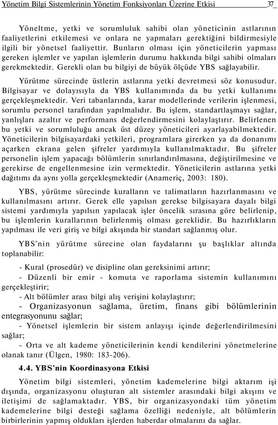 Gerekli olan bu bilgiyi de büyük ölçüde YBS sağlayabilir. Yürütme sürecinde üstlerin astlarına yetki devretmesi söz konusudur.