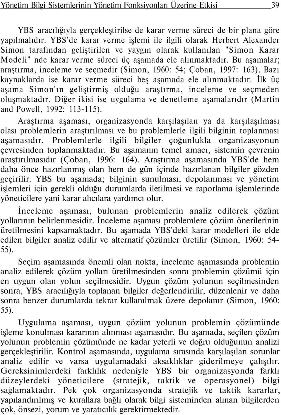 Bu aşamalar; araştırma, inceleme ve seçmedir (Simon, 1960: 54; Çoban, 1997: 163). Bazı kaynaklarda ise karar verme süreci beş aşamada ele alınmaktadır.