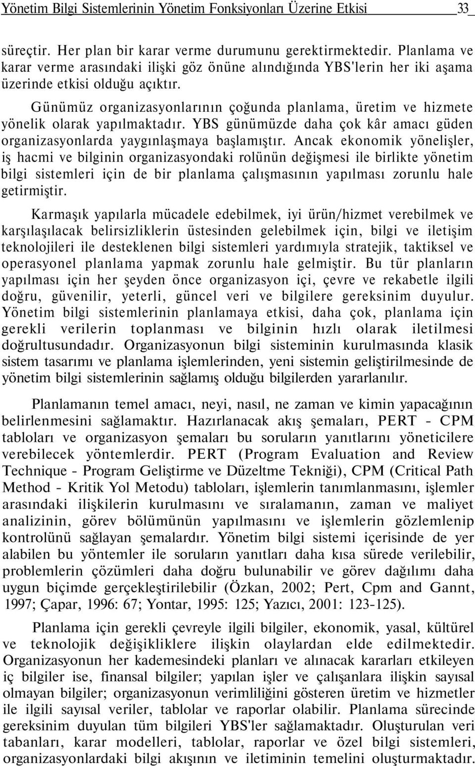 Günümüz organizasyonlarının çoğunda planlama, üretim ve hizmete yönelik olarak yapılmaktadır. YBS günümüzde daha çok kâr amacı güden organizasyonlarda yaygınlaşmaya başlamıştır.