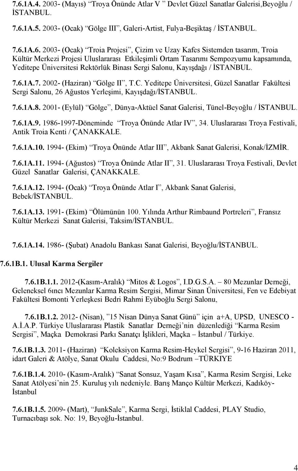 KayıĢdağı / ĠSTANBUL. 7.6.1A.7. 2002- (Haziran) Gölge II, T.C. Yeditepe Üniversitesi, Güzel Sanatlar Fakültesi Sergi Salonu, 26 Ağustos YerleĢimi, KayıĢdağı/ĠSTANBUL. 7.6.1A.8.