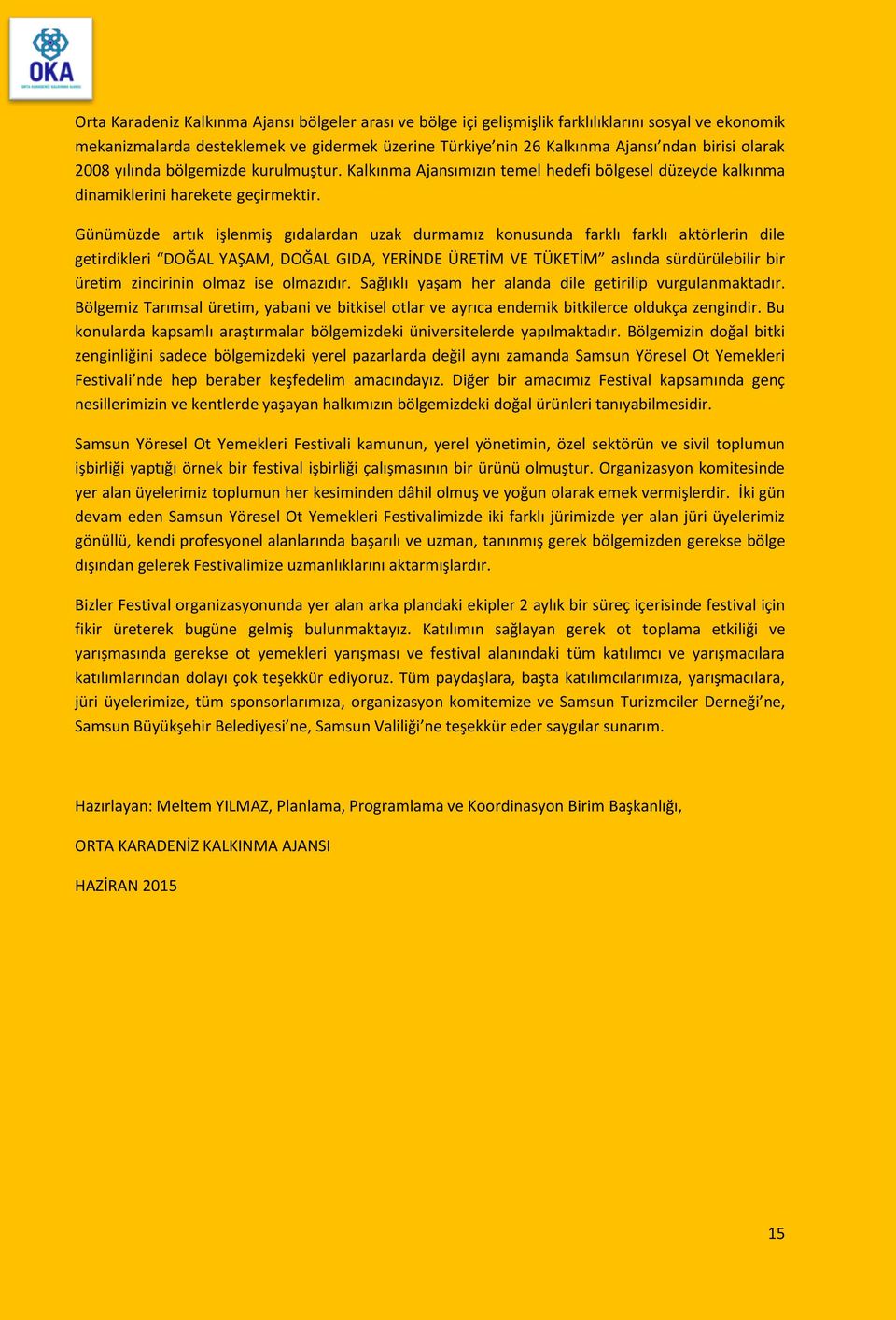 Günümüzde artık işlenmiş gıdalardan uzak durmamız konusunda farklı farklı aktörlerin dile getirdikleri DOĞAL YAŞAM, DOĞAL GIDA, YERİNDE ÜRETİM VE TÜKETİM aslında sürdürülebilir bir üretim zincirinin