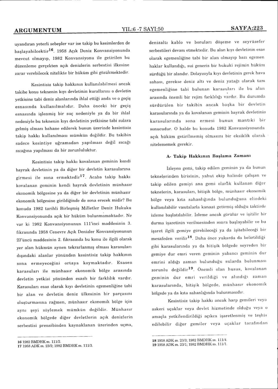 Kesintisiz takip hakkrnrn kullanrlabilnresi ancak takibe konu teknenin kryr devletinin kurallarrnr o devletin yetkisine tabi deniz alanlannda ihlat etti$ anda ve o geeiq esnastnda kuilanrlmaltdtr.