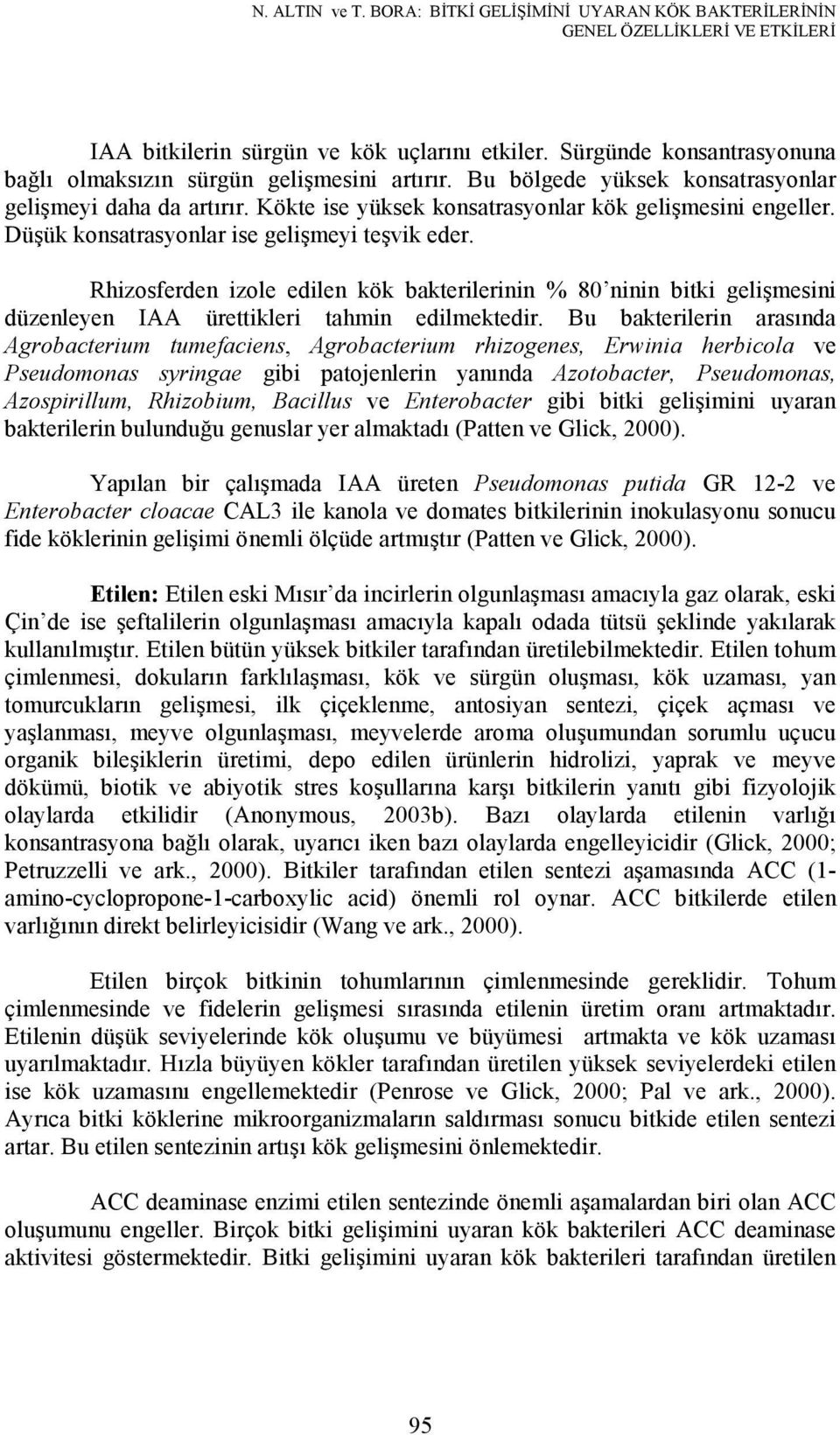 Düşük konsatrasyonlar ise gelişmeyi teşvik eder. Rhizosferden izole edilen kök bakterilerinin % 80 ninin bitki gelişmesini düzenleyen IAA ürettikleri tahmin edilmektedir.