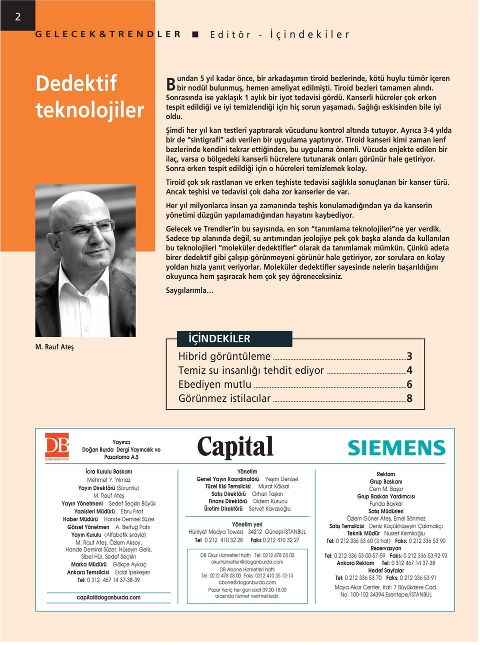 Sağlığı eskisinden bile iyi oldu. Şimdi her yıl kan testleri yaptırarak vücudunu kontrol altında tutuyor. Ayrıca 3-4 yılda bir de sintigrafi adı verilen bir uygulama yaptırıyor.