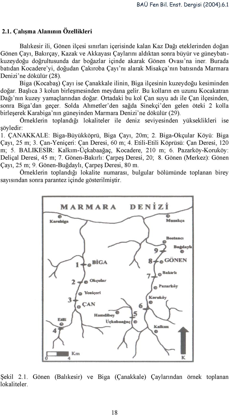 Biga (Kocabaş) Çayı ise Çanakkale ilinin, Biga ilçesinin kuzeydoğu kesiminden doğar. Başlıca 3 kolun birleşmesinden meydana gelir. Bu kolların en uzunu Kocakatran Dağı nın kuzey yamaçlarından doğar.