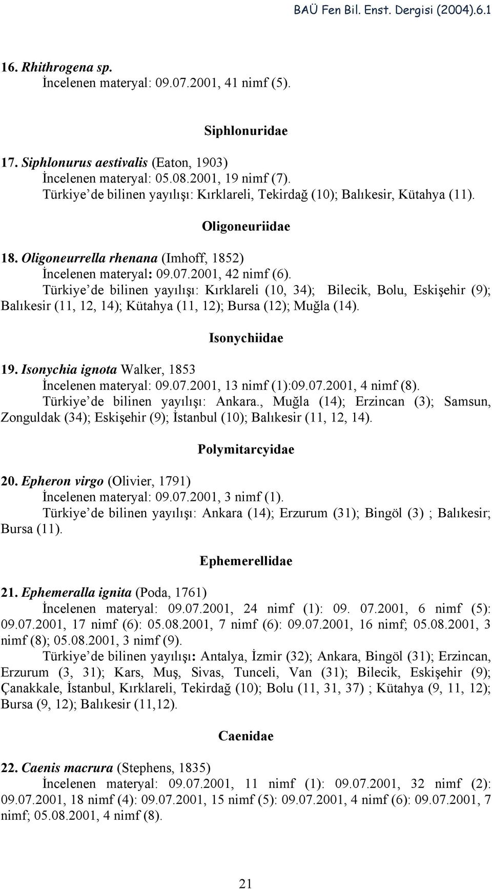 Türkiye de bilinen yayılışı: Kırklareli (10, 34); Bilecik, Bolu, Eskişehir (9); Balıkesir (11, 12, 14); Kütahya (11, 12); Bursa (12); Muğla (14). Isonychiidae 19.