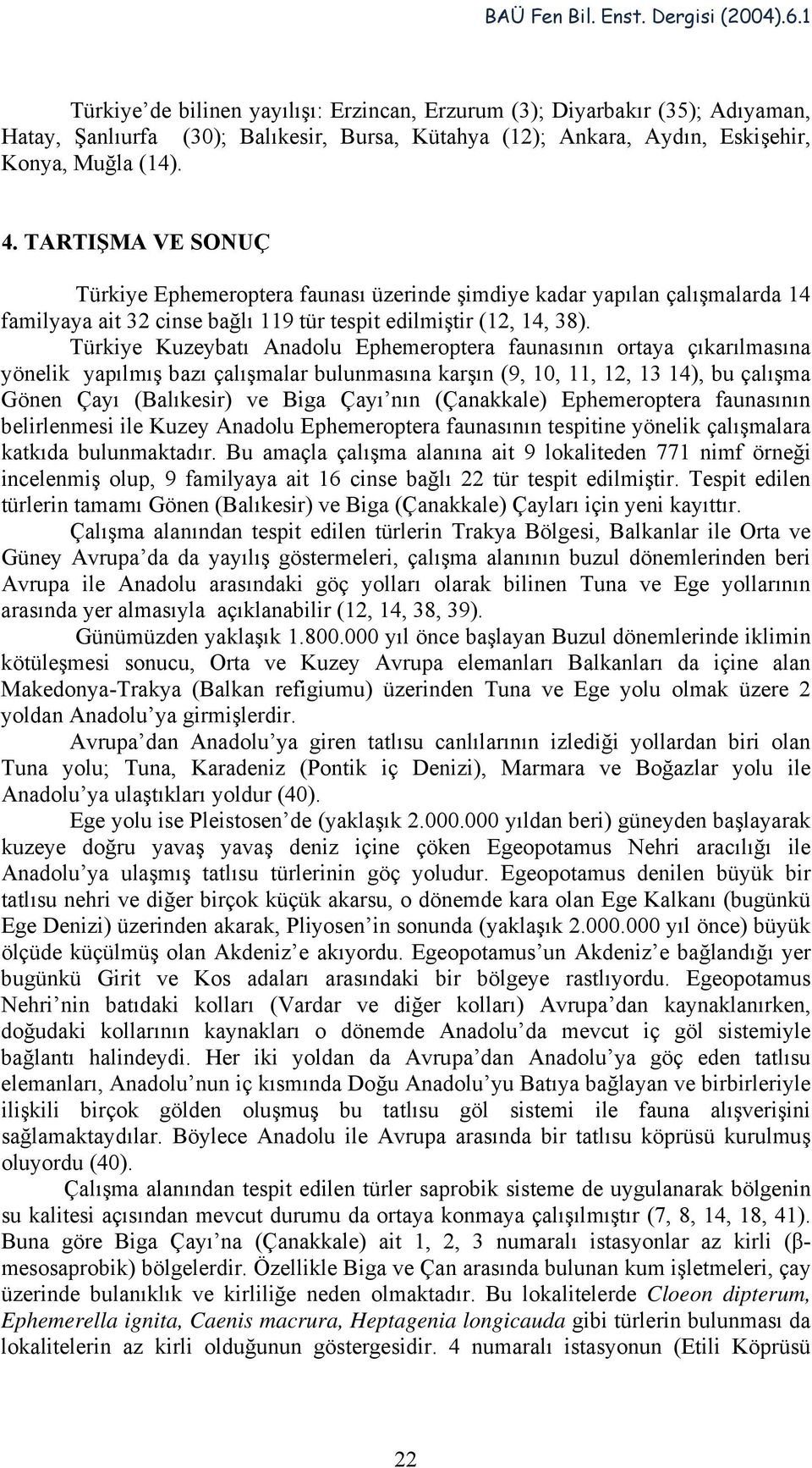 Türkiye Kuzeybatı Anadolu Ephemeroptera faunasının ortaya çıkarılmasına yönelik yapılmış bazı çalışmalar bulunmasına karşın (9, 10, 11, 12, 13 14), bu çalışma Gönen Çayı (Balıkesir) ve Biga Çayı nın