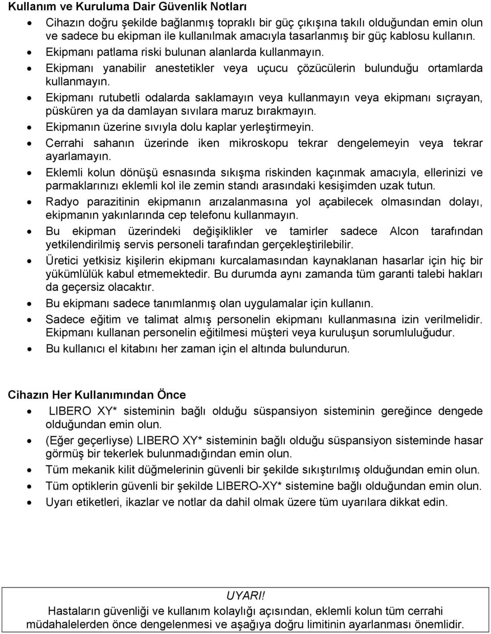 Ekipmanı rutubetli odalarda saklamayın veya kullanmayın veya ekipmanı sıçrayan, püsküren ya da damlayan sıvılara maruz bırakmayın. Ekipmanın üzerine sıvıyla dolu kaplar yerleştirmeyin.