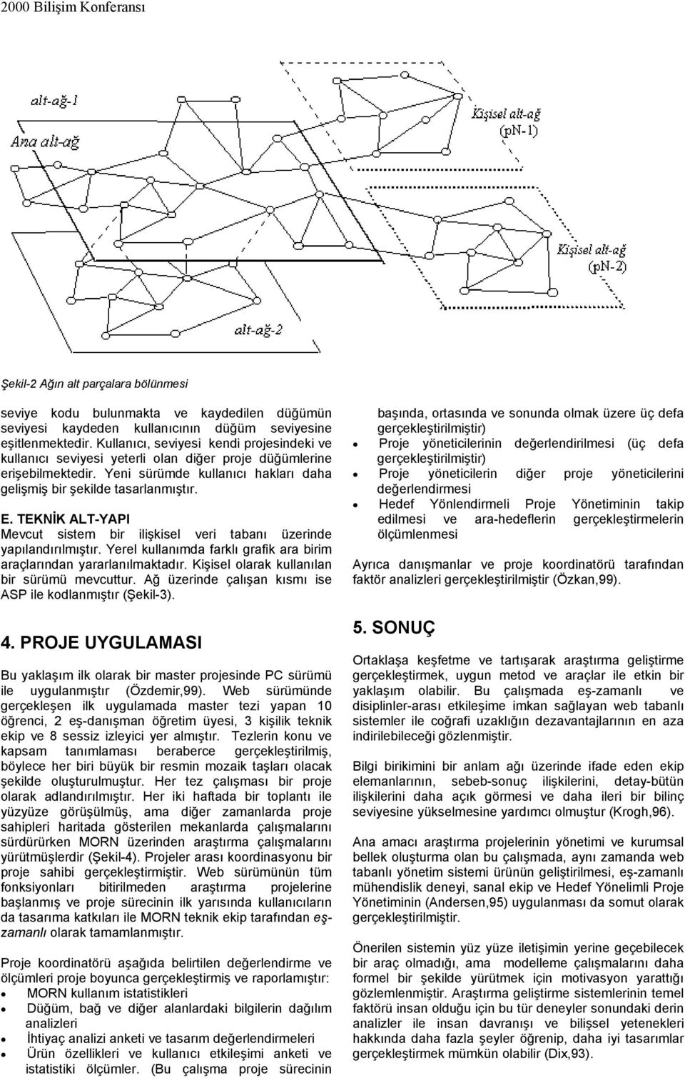 TEKNİK ALT-YAPI Mevcut sistem bir ilişkisel veri tabanı üzerinde yapılandırılmıştır. Yerel kullanımda farklı grafik ara birim araçlarından yararlanılmaktadır.