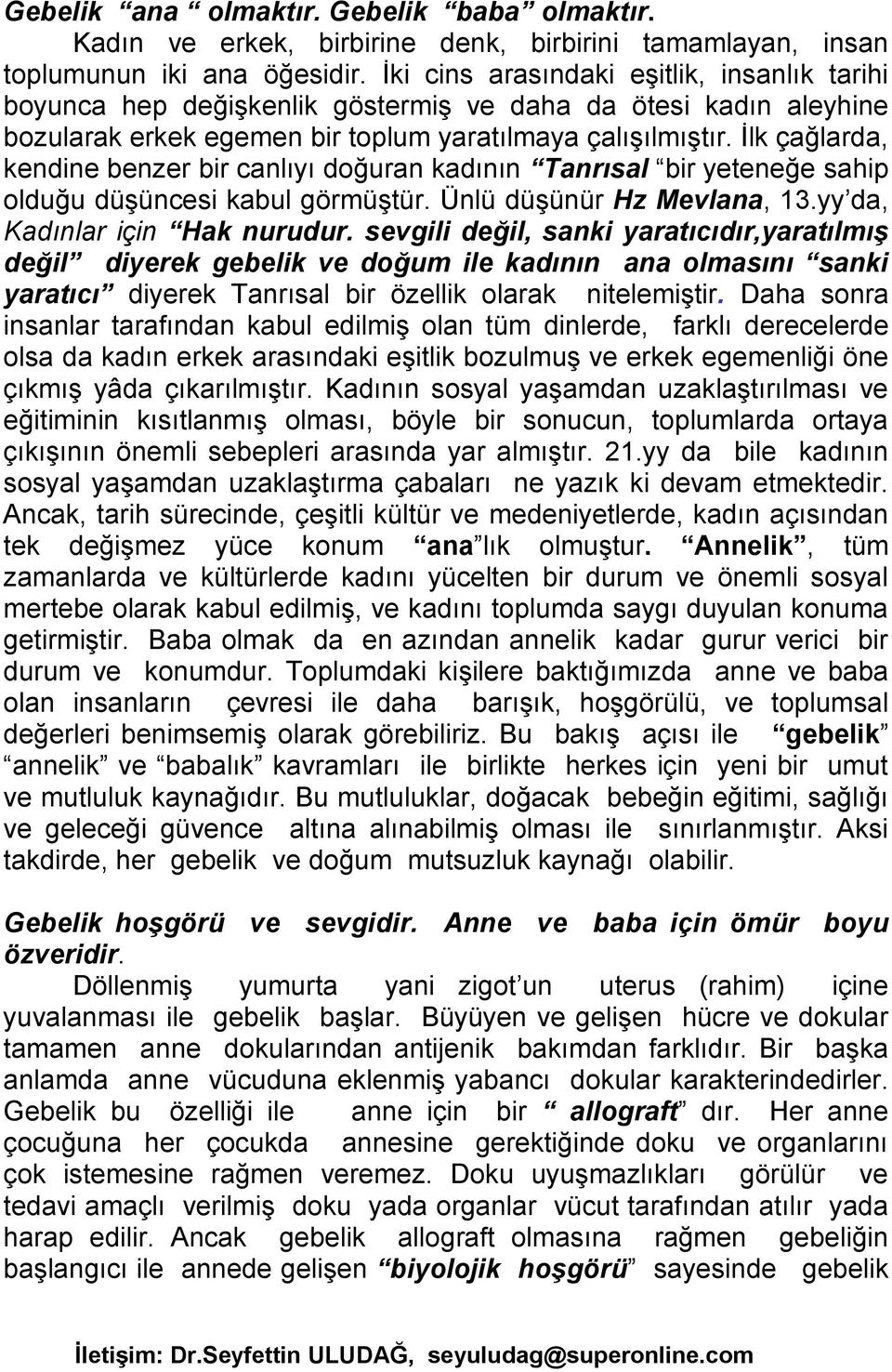 İlk çağlarda, kendine benzer bir canlıyı doğuran kadının Tanrısal bir yeteneğe sahip olduğu düşüncesi kabul görmüştür. Ünlü düşünür Hz Mevlana, 13.yy da, Kadınlar için Hak nurudur.