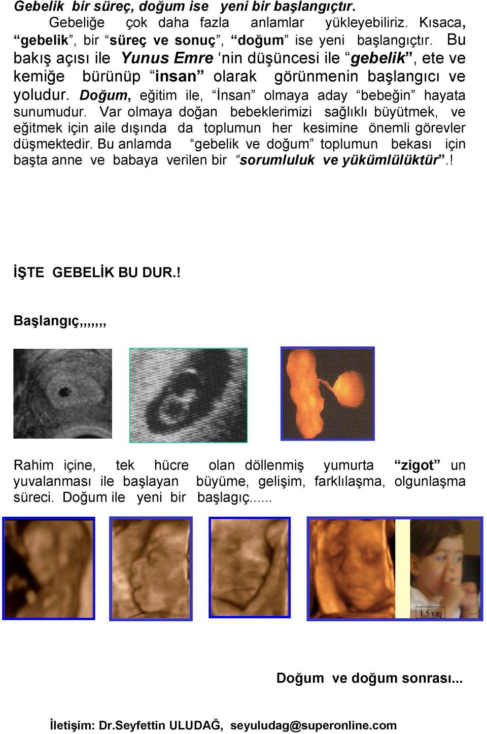 Var olmaya doğan bebeklerimizi sağlıklı büyütmek, ve eğitmek için aile dışında da toplumun her kesimine önemli görevler düşmektedir.