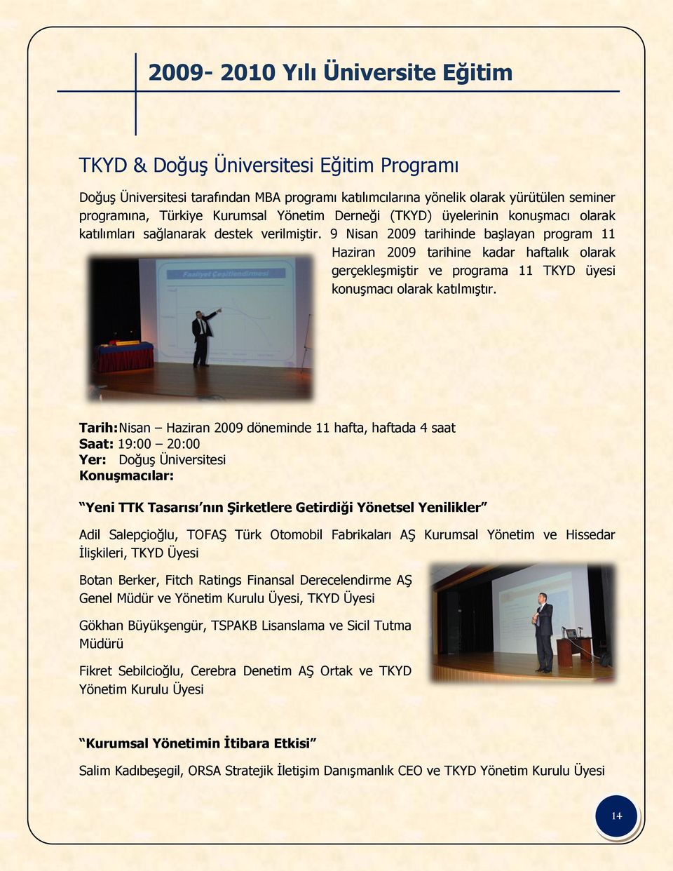9 Nisan 2009 tarihinde başlayan program 11 Haziran 2009 tarihine kadar haftalık olarak gerçekleşmiştir ve programa 11 TKYD üyesi konuşmacı olarak katılmıştır.