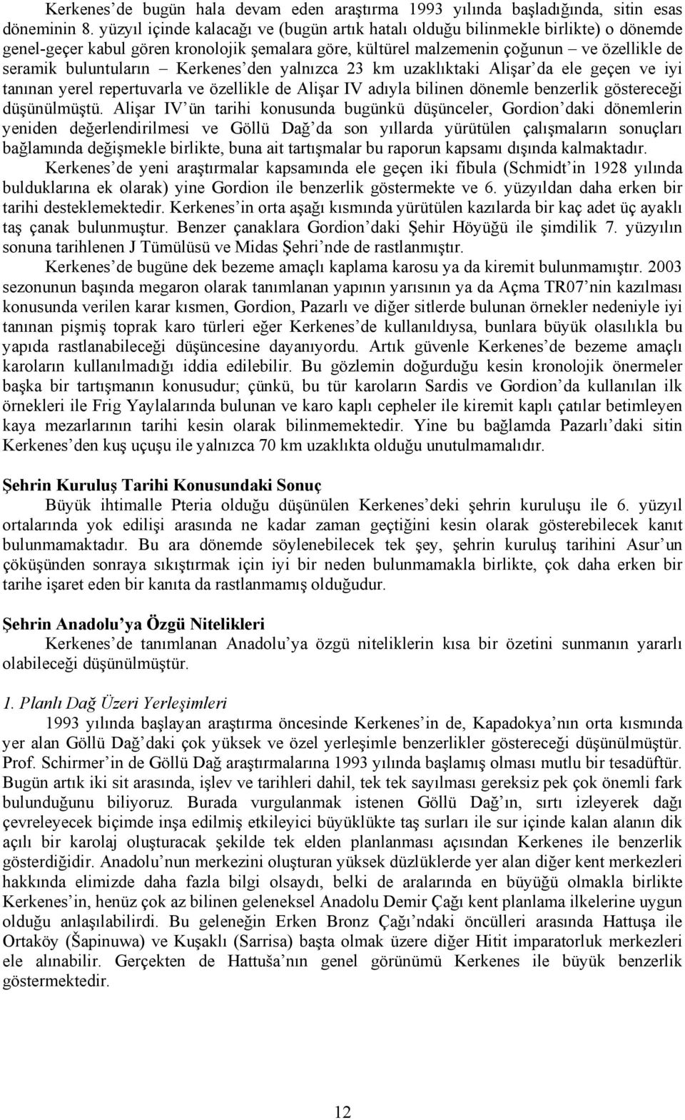 Kerkenes den yalnızca 23 km uzaklıktaki Alişar da ele geçen ve iyi tanınan yerel repertuvarla ve özellikle de Alişar IV adıyla bilinen dönemle benzerlik göstereceği düşünülmüştü.