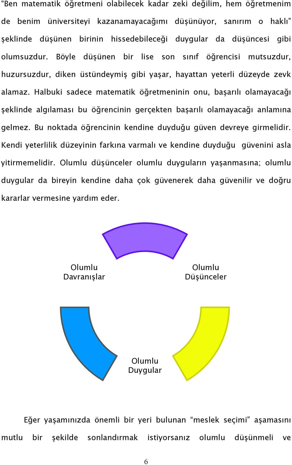 Halbuki sadece matematik öğretmeninin onu, başarılı olamayacağı şeklinde algılaması bu öğrencinin gerçekten başarılı olamayacağı anlamına gelmez.