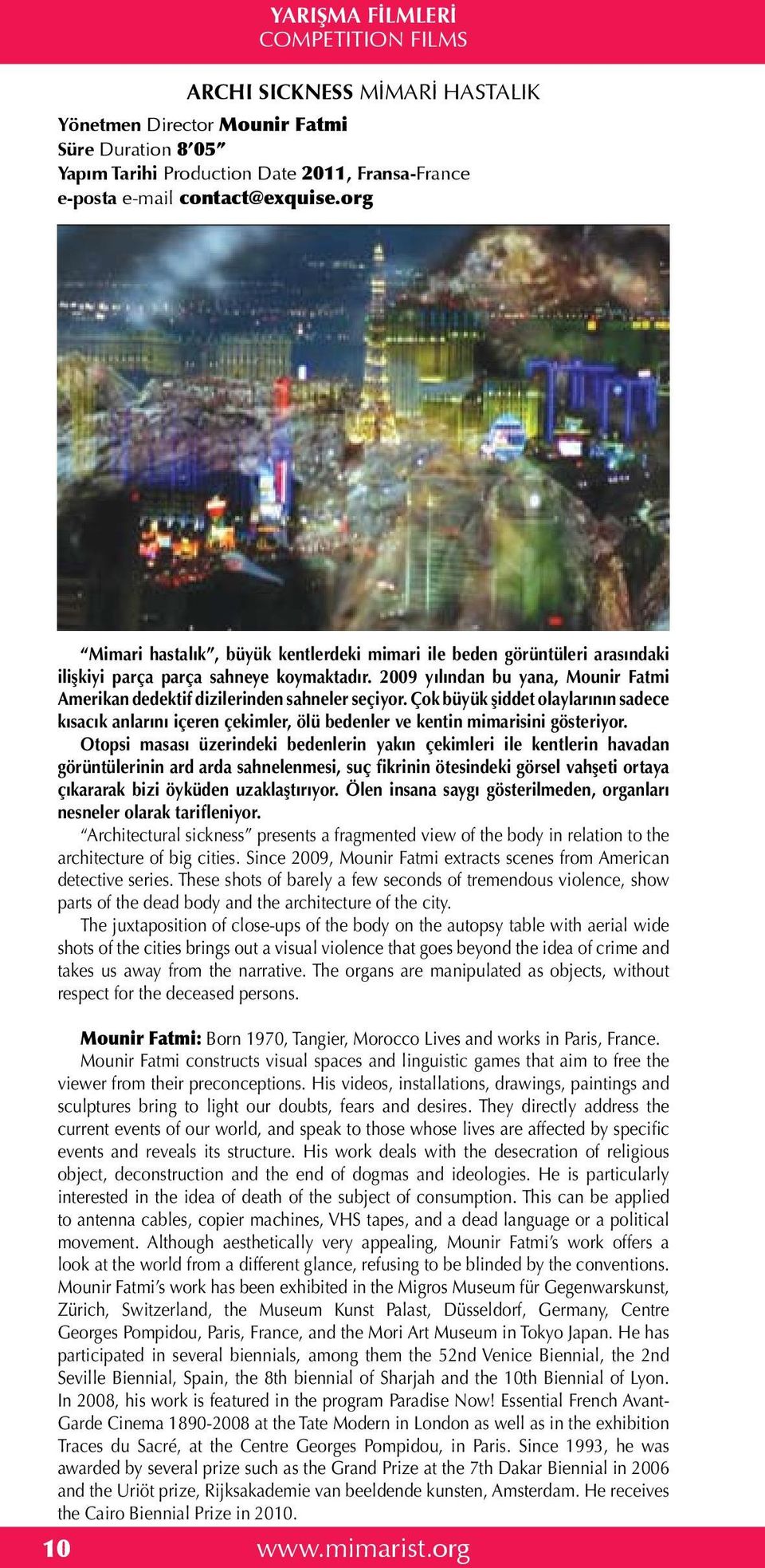 2009 yılından bu yana, Mounir Fatmi Amerikan dedektif dizilerinden sahneler seçiyor. Çok büyük şiddet olaylarının sadece kısacık anlarını içeren çekimler, ölü bedenler ve kentin mimarisini gösteriyor.