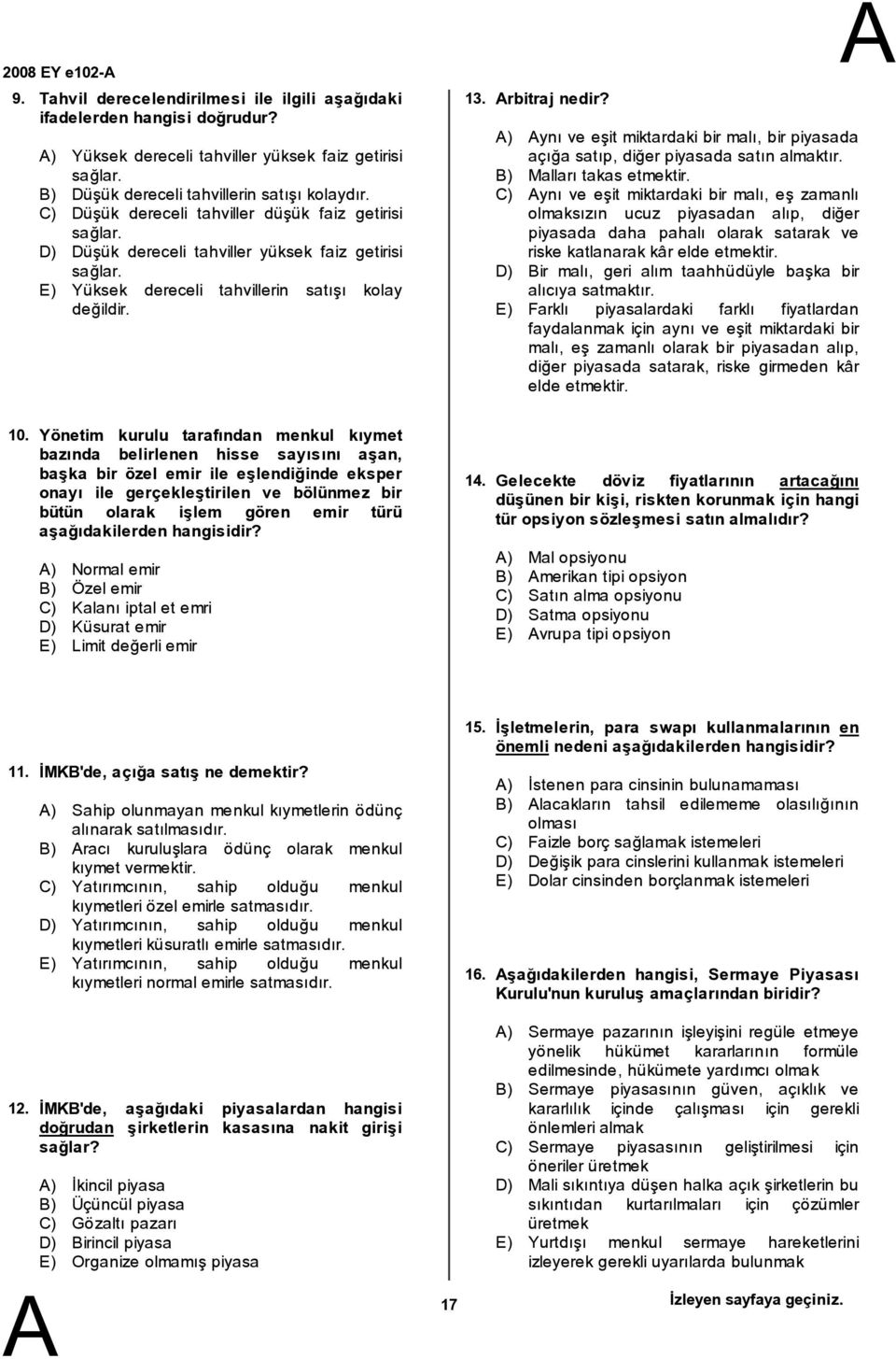 ) ynı ve eşit miktardaki bir malı, bir piyasada açığa satıp,diğer piyasada satın almaktır. ) Malları takas etmektir.