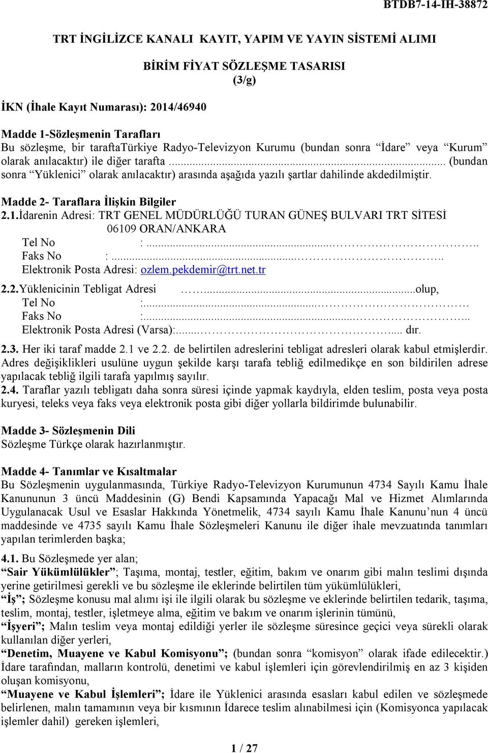 Madde 2- Taraflara İlişkin Bilgiler 2.1.İdarenin Adresi: TRT GENEL MÜDÜRLÜĞÜ TURAN GÜNEŞ BULVARI TRT SİTESİ 06109 ORAN/ANKARA Tel No :..... Faks No :..... Elektronik Posta Adresi: ozlem.pekdemir@trt.