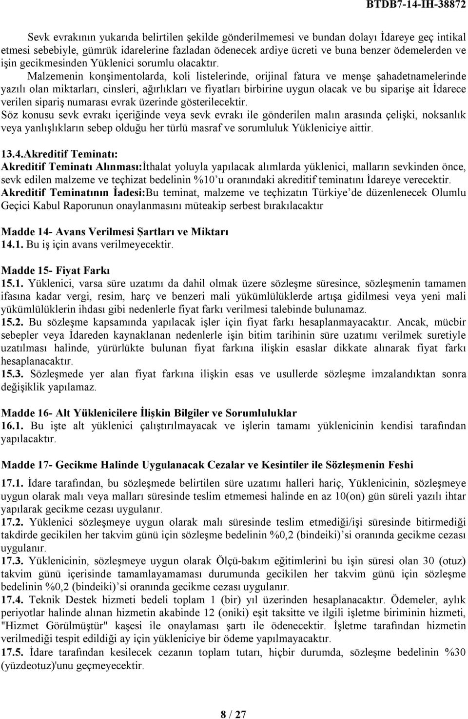 Malzemenin konşimentolarda, koli listelerinde, orijinal fatura ve menşe şahadetnamelerinde yazılı olan miktarları, cinsleri, ağırlıkları ve fiyatları birbirine uygun olacak ve bu siparişe ait İdarece