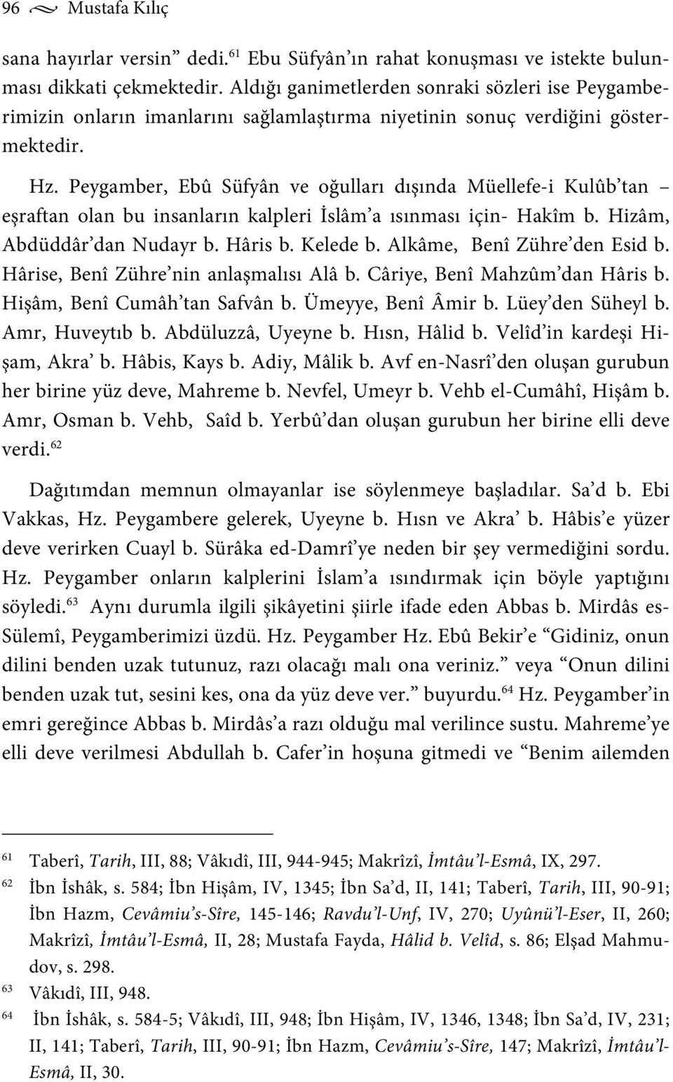 Peygamber, Ebû Süfyân ve oğulları dışında Müellefe-i Kulûb tan eşraftan olan bu insanların kalpleri İslâm a ısınması için- Hakîm b. Hizâm, Abdüddâr dan Nudayr b. Hâris b. Kelede b.