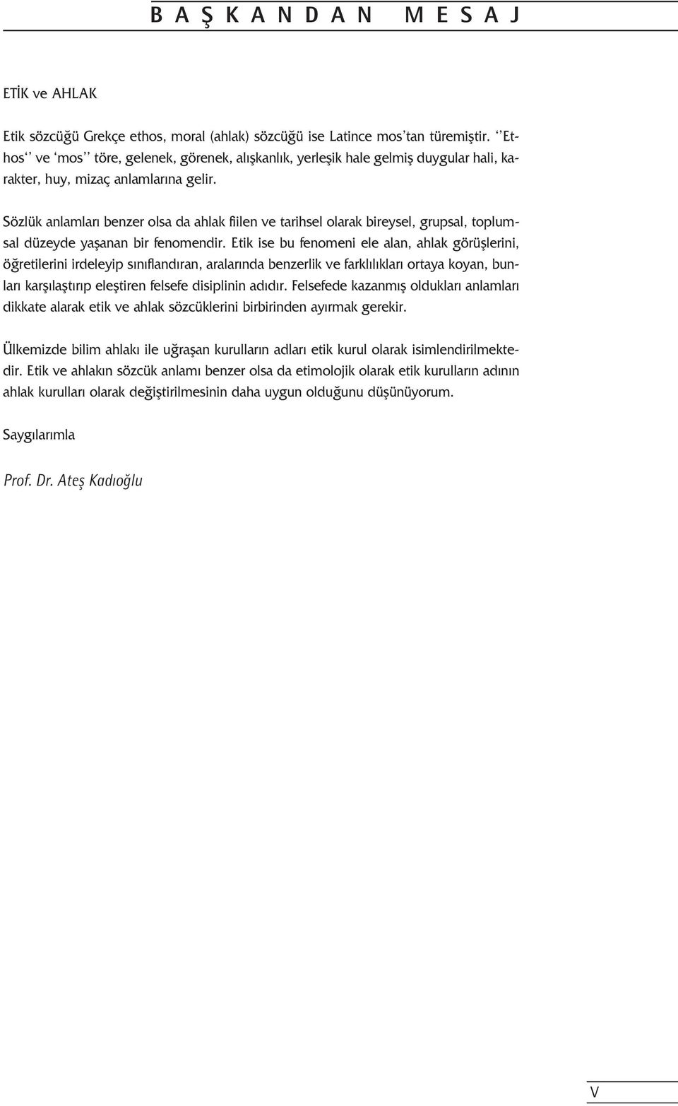 Sözlük anlamlar benzer olsa da ahlak fiilen ve tarihsel olarak bireysel, grupsal, toplumsal düzeyde yaflanan bir fenomendir.