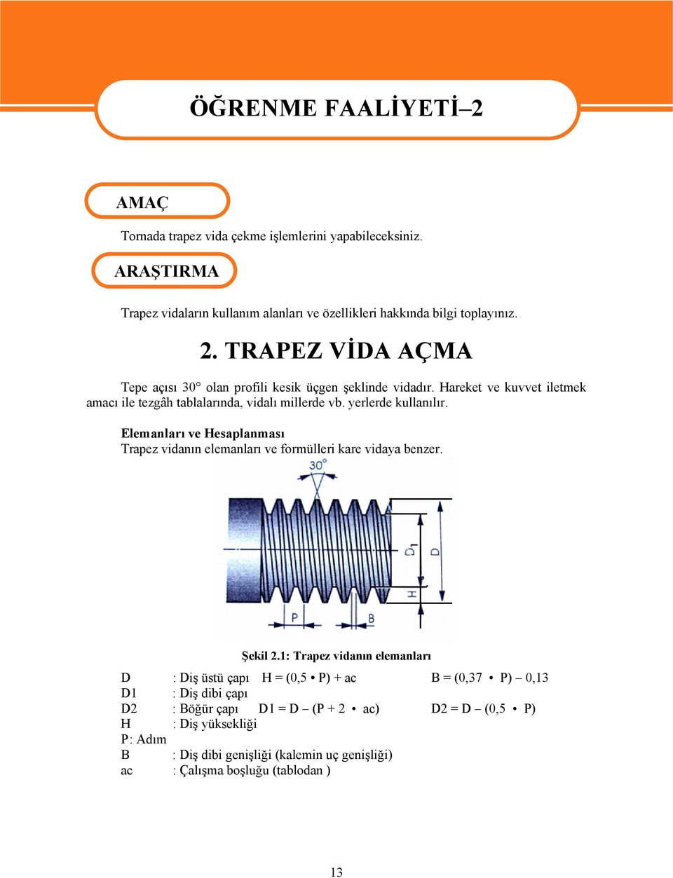 Hareket ve kuvvet iletmek amacı ile tezgâh tablalarında, vidalı millerde vb. yerlerde kullanılır.