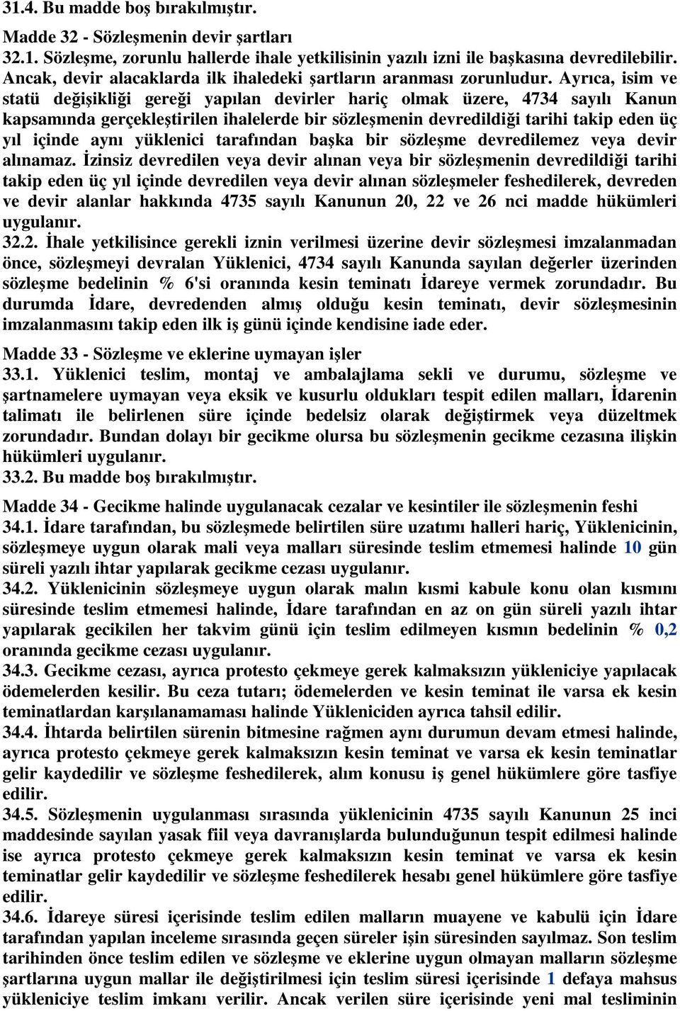 Ayrıca, isim ve statü değişikliği gereği yapılan devirler hariç olmak üzere, 4734 sayılı Kanun kapsamında gerçekleştirilen ihalelerde bir sözleşmenin devredildiği tarihi takip eden üç yıl içinde aynı