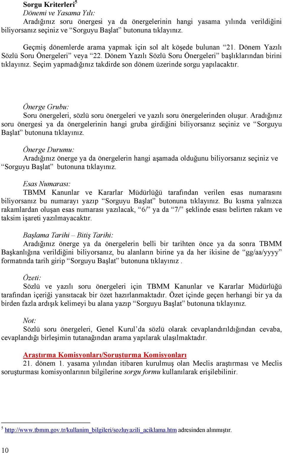 Seçim yapmadığınız takdirde son dönem üzerinde sorgu yapılacaktır. Önerge Grubu: Soru önergeleri, sözlü soru önergeleri ve yazılı soru önergelerinden oluşur.