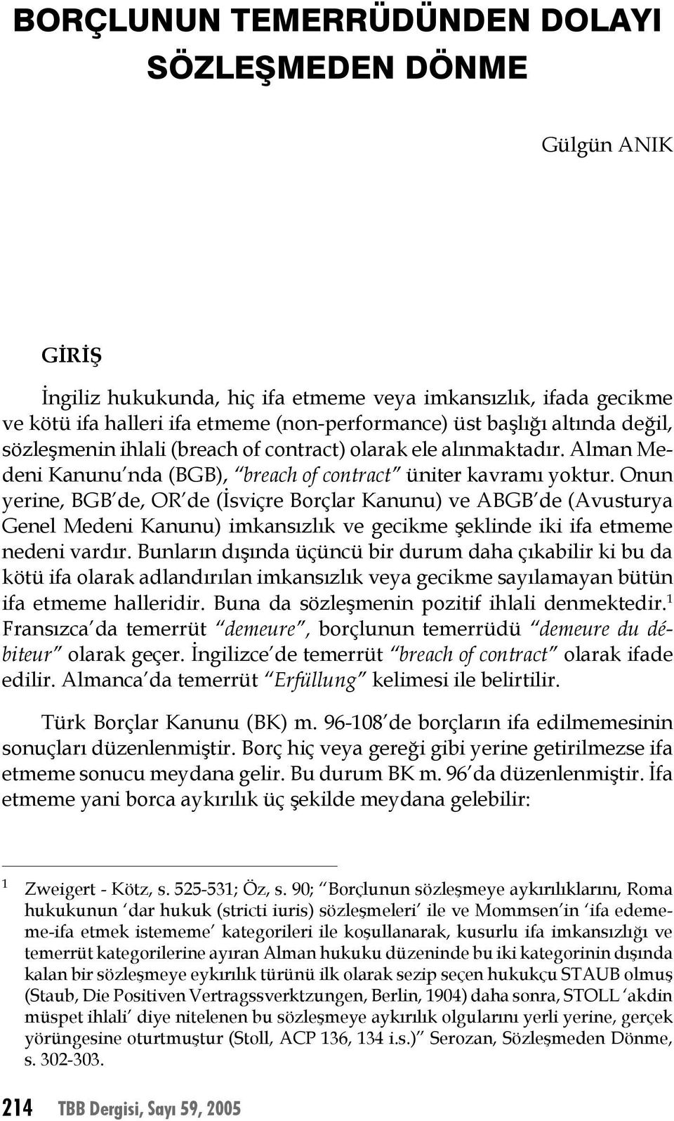 Onun yerine, BGB de, OR de (İsviçre Borçlar Kanunu) ve ABGB de (Avusturya Genel Medeni Kanunu) imkansızlık ve gecikme şeklinde iki ifa etmeme nedeni vardır.