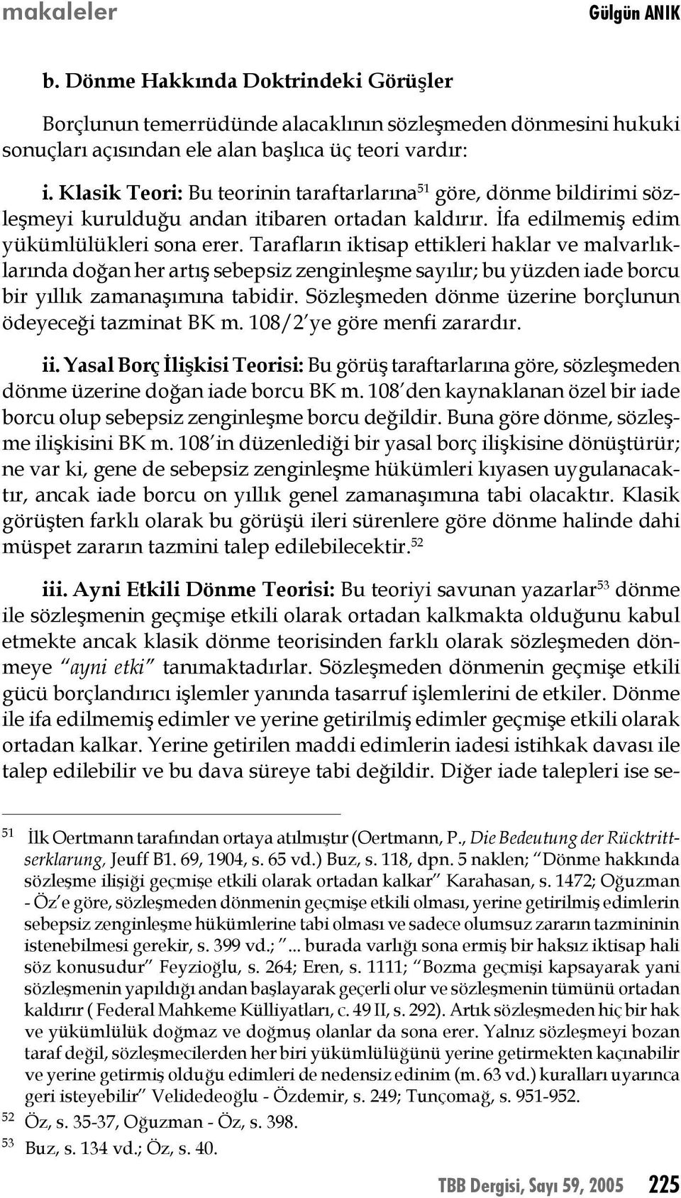 Tarafların iktisap ettikleri haklar ve malvarlıklarında doğan her artış sebepsiz zenginleşme sayılır; bu yüzden iade borcu bir yıllık zamanaşımına tabidir.